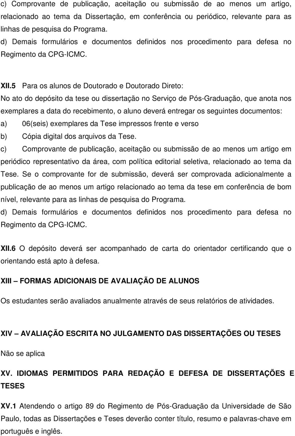 5 Para os alunos de Doutorado e Doutorado Direto: No ato do depósito da tese ou dissertação no Serviço de Pós-Graduação, que anota nos exemplares a data do recebimento, o aluno deverá entregar os