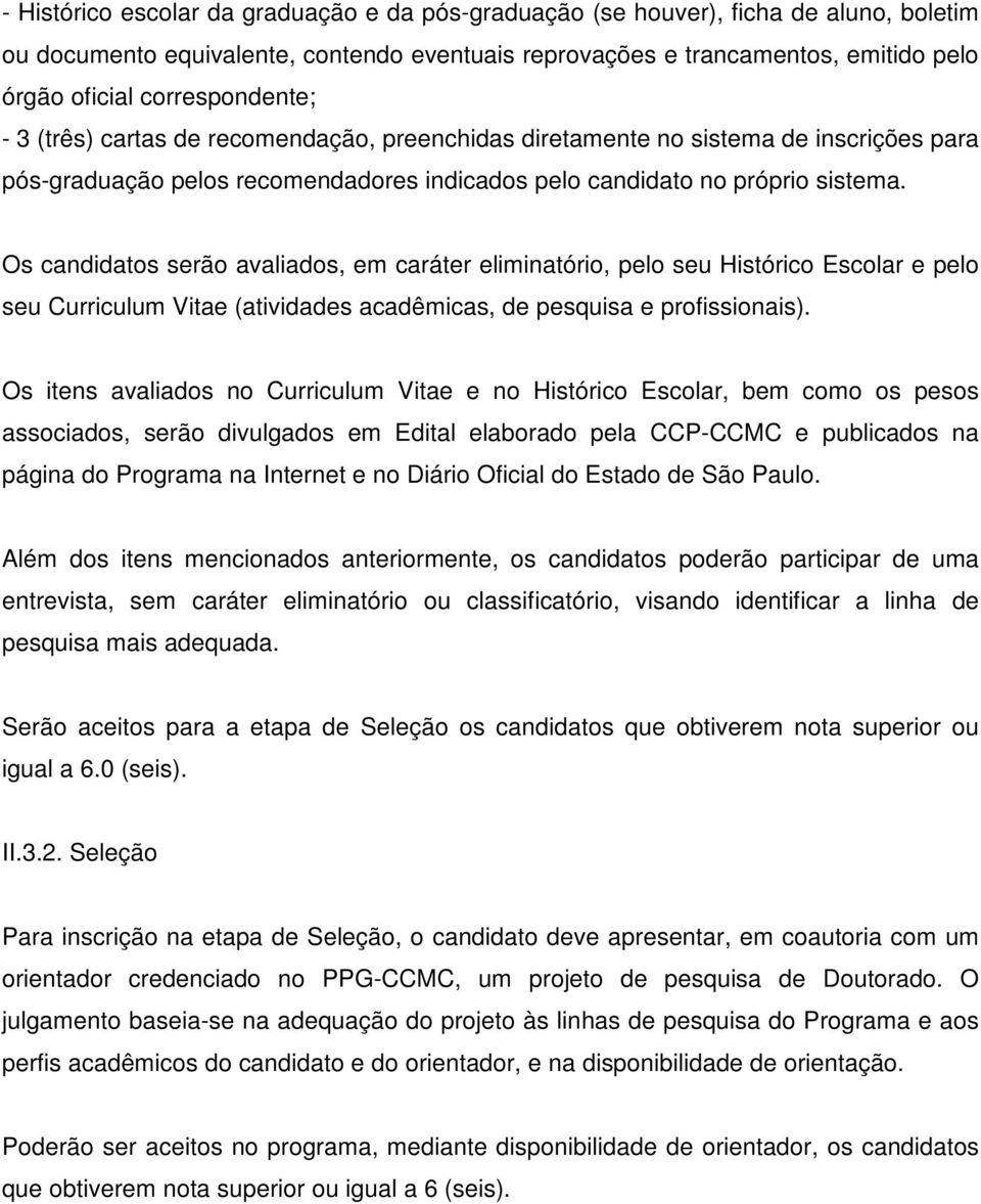 Os candidatos serão avaliados, em caráter eliminatório, pelo seu Histórico Escolar e pelo seu Curriculum Vitae (atividades acadêmicas, de pesquisa e profissionais).