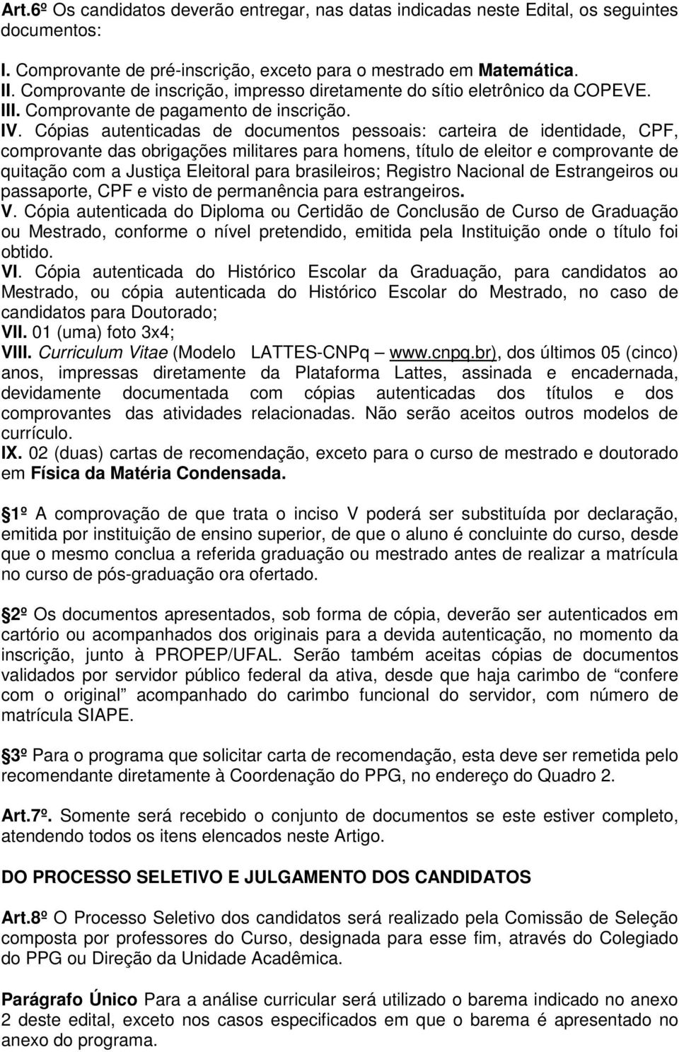 Cópias autenticadas de documentos pessoais: carteira de identidade, CPF, comprovante das obrigações militares para homens, título de eleitor e comprovante de quitação com a Justiça Eleitoral para