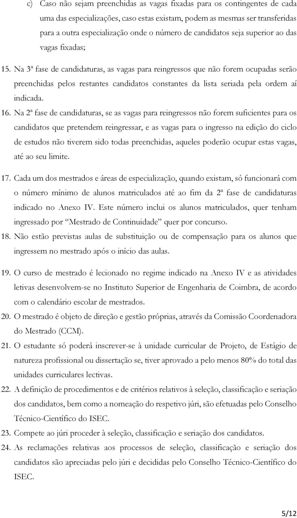 Na 3ª fase de candidaturas, as vagas para reingressos que não forem ocupadas serão preenchidas pelos restantes candidatos constantes da lista seriada pela ordem aí indicada. 16.