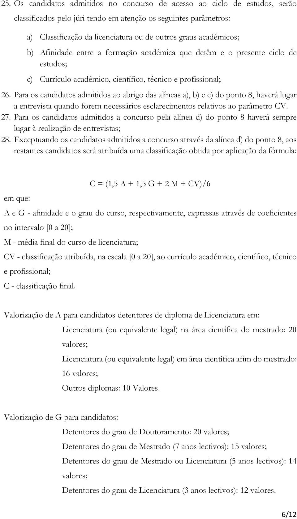 Para os candidatos admitidos ao abrigo das alíneas a), b) e c) do ponto 8, haverá lugar a entrevista quando forem necessários esclarecimentos relativos ao parâmetro CV. 27.