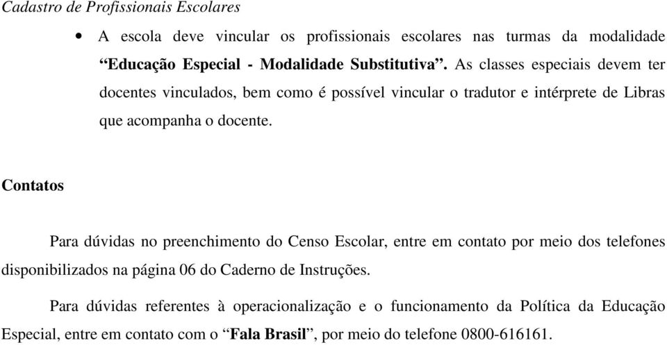 Contatos Para dúvidas no preenchimento do Censo Escolar, entre em contato por meio dos telefones disponibilizados na página 06 do Caderno de Instruções.