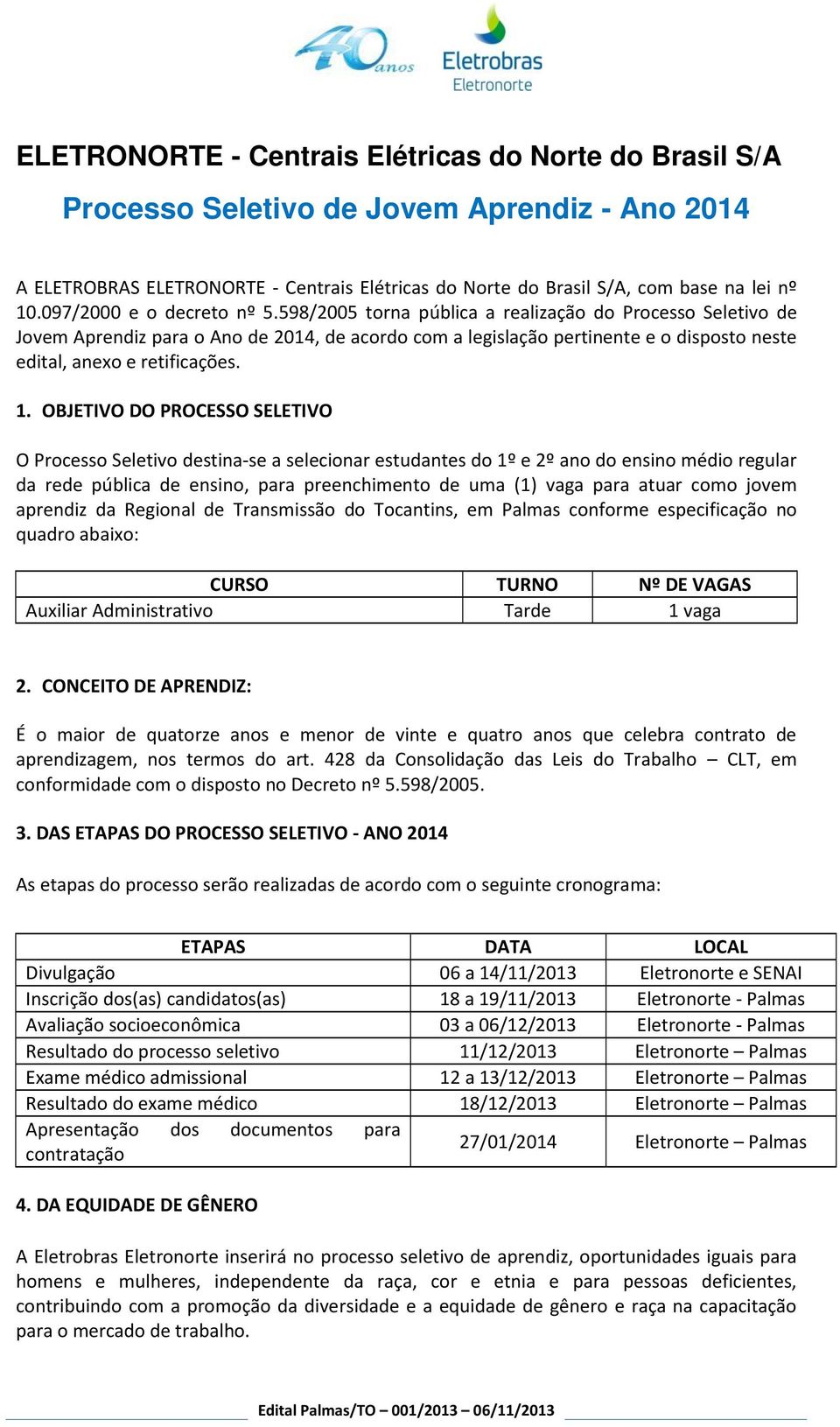 598/2005 torna pública a realização do Processo Seletivo de Jovem Aprendiz para o Ano de 2014, de acordo com a legislação pertinente e o disposto neste edital, anexo e retificações. 1.