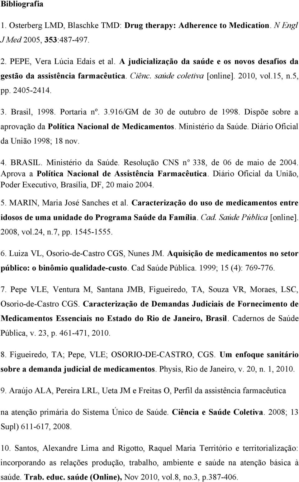 Dispõe sobre a aprovação da Política Nacional de Medicamentos. Ministério da Saúde. Diário Oficial da União 1998; 18 nov. 4. BRASIL. Ministério da Saúde. Resolução CNS n o 338, de 06 de maio de 2004.