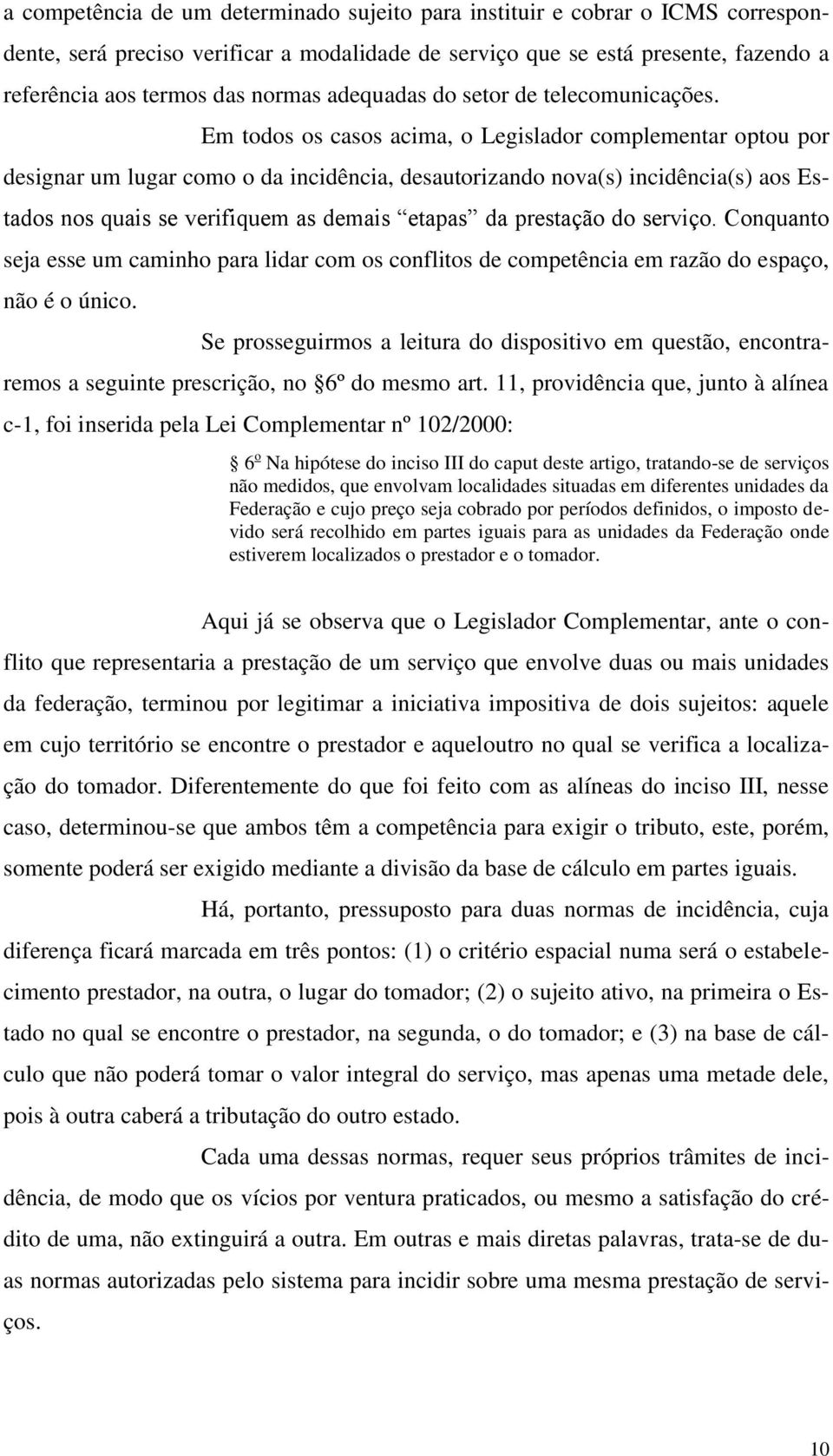 Em todos os casos acima, o Legislador complementar optou por designar um lugar como o da incidência, desautorizando nova(s) incidência(s) aos Estados nos quais se verifiquem as demais etapas da