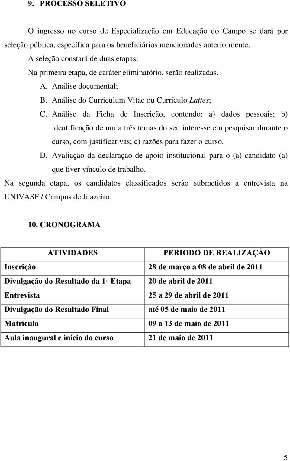 Análise da Ficha de Inscrição, contendo: a) dados pessoais; b) identificação de um a três temas do seu interesse em pesquisar durante o curso, com justificativas; c) razões para fazer o curso. D.