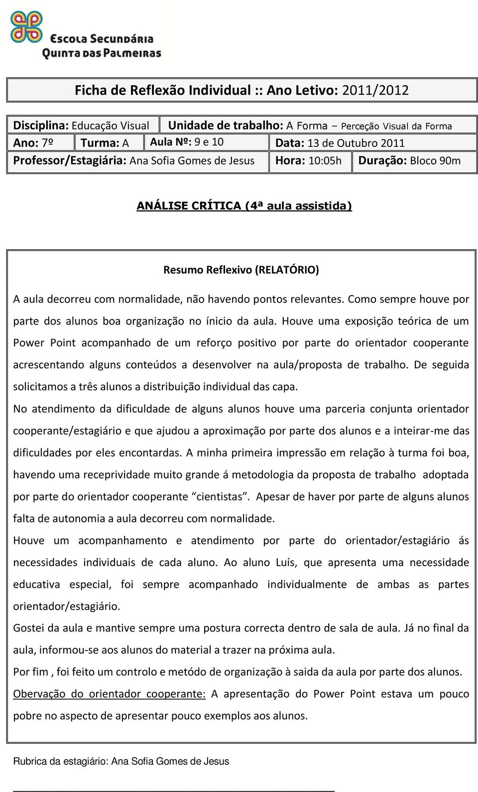 Houve uma exposição teórica de um Power Point acompanhado de um reforço positivo por parte do orientador cooperante acrescentando alguns conteúdos a desenvolver na aula/proposta de trabalho.