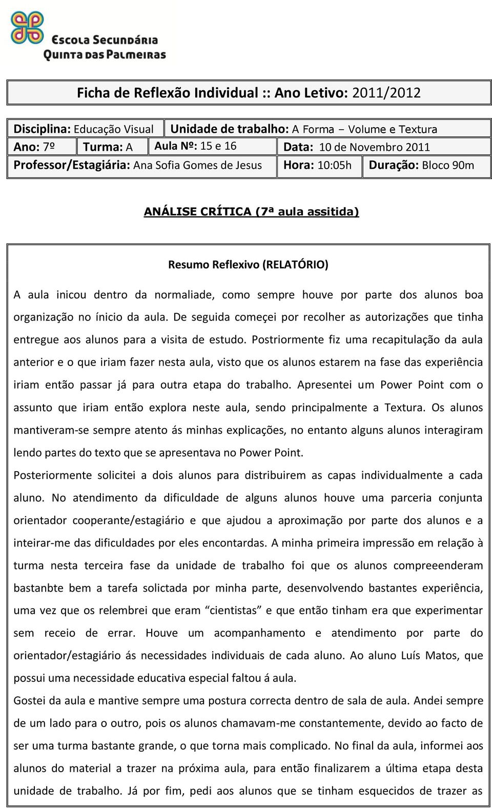 Postriormente fiz uma recapitulação da aula anterior e o que iriam fazer nesta aula, visto que os alunos estarem na fase das experiência iriam então passar já para outra etapa do trabalho.