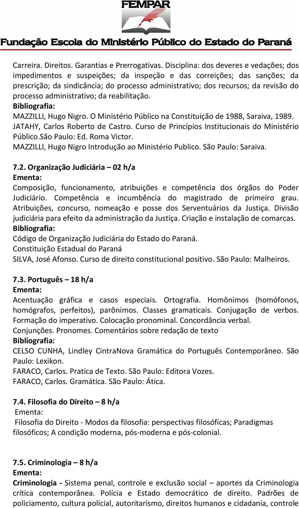 processo administrativo; da reabilitação. MAZZILLI, Hugo Nigro. O Ministério Público na Constituição de 1988, Saraiva, 1989. JATAHY, Carlos Roberto de Castro.
