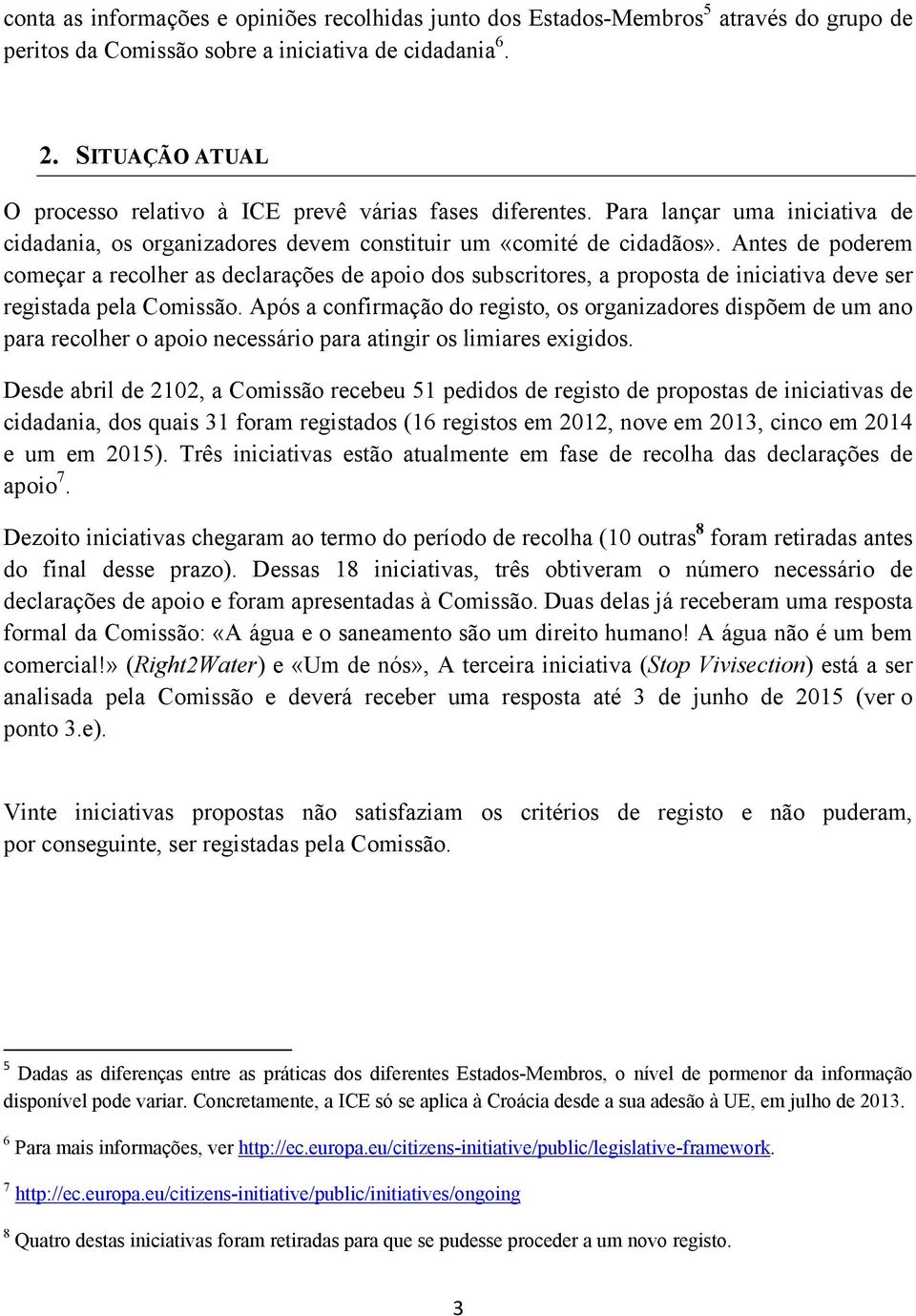 Antes de poderem começar a recolher as declarações de apoio dos subscritores, a proposta de iniciativa deve ser registada pela Comissão.