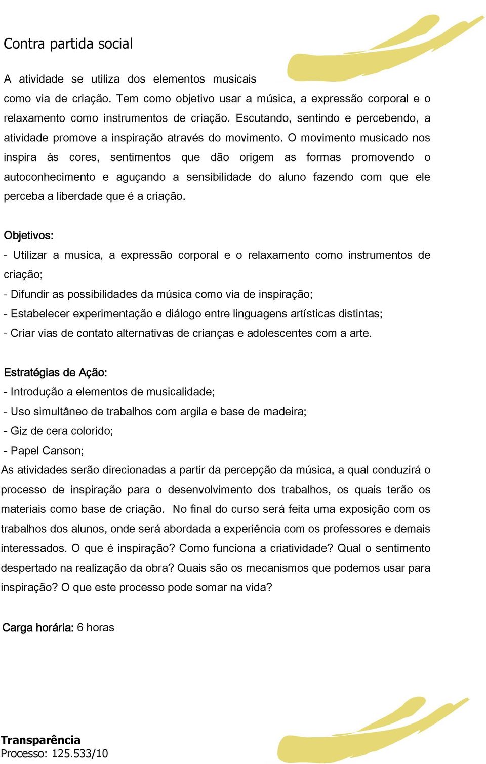 O movimento musicado nos inspira às cores, sentimentos que dão origem as formas promovendo o autoconhecimento e aguçando a sensibilidade do aluno fazendo com que ele perceba a liberdade que é a