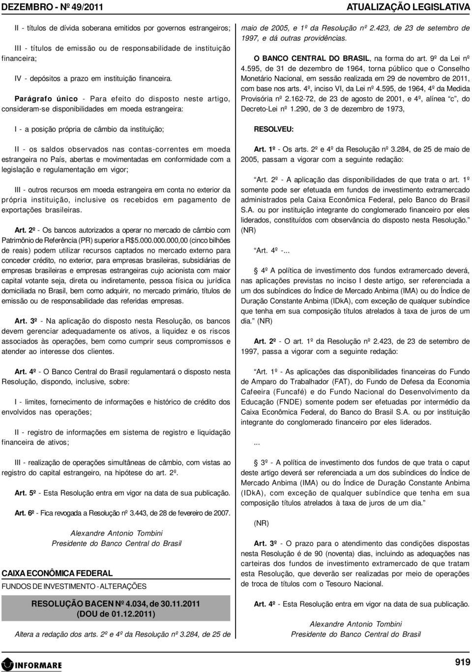 Parágrafo único - Para efeito do disposto neste artigo, consideram-se disponibilidades em moeda estrangeira: I - a posição própria de câmbio da instituição; II - os saldos observados nas