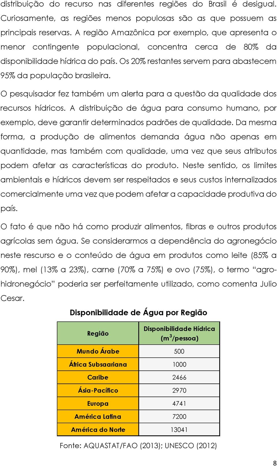 Os 20% restantes servem para abastecem 95% da população brasileira. O pesquisador fez também um alerta para a questão da qualidade dos recursos hídricos.