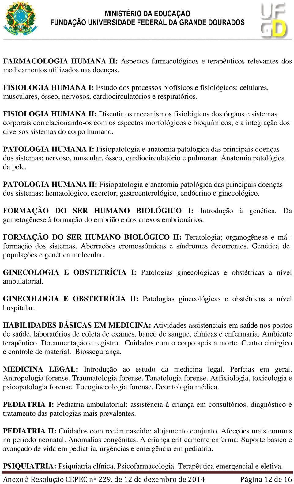 FISIOLOGIA HUMANA II: Discutir os mecanismos fisiológicos dos órgãos e sistemas corporais correlacionando-os com os aspectos morfológicos e bioquímicos, e a integração dos diversos sistemas do corpo