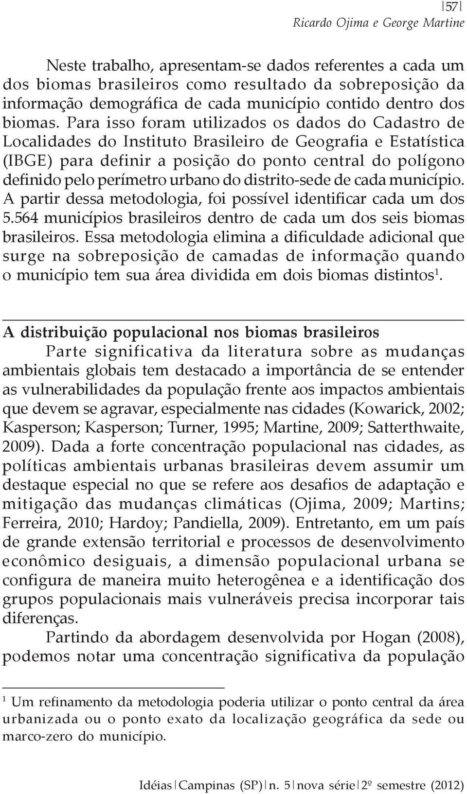 Para isso foram utilizados os dados do Cadastro de Localidades do Instituto Brasileiro de Geografia e Estatística (IBGE) para definir a posição do ponto central do polígono definido pelo perímetro