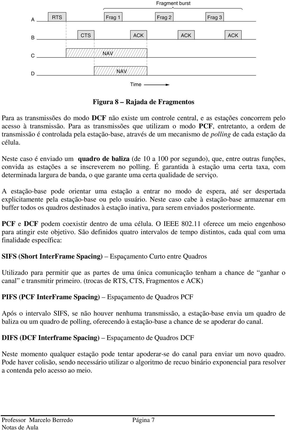 Neste caso é enviado um quadro de baliza (de 10 a 100 por segundo), que, entre outras funções, convida as estações a se inscreverem no polling.