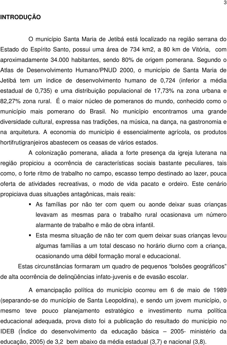 Segundo o Atlas de Desenvolvimento Humano/PNUD 2000, o município de Santa Maria de Jetibá tem um índice de desenvolvimento humano de 0,724 (inferior a média estadual de 0,735) e uma distribuição