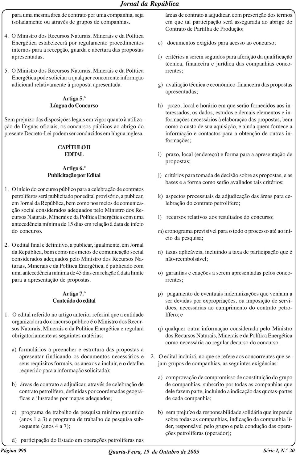 O Ministro dos Recursos Naturais, Minerais e da Política Energética pode solicitar a qualquer concorrente informção adicional relativamente à proposta apresentada. Artigo 5.