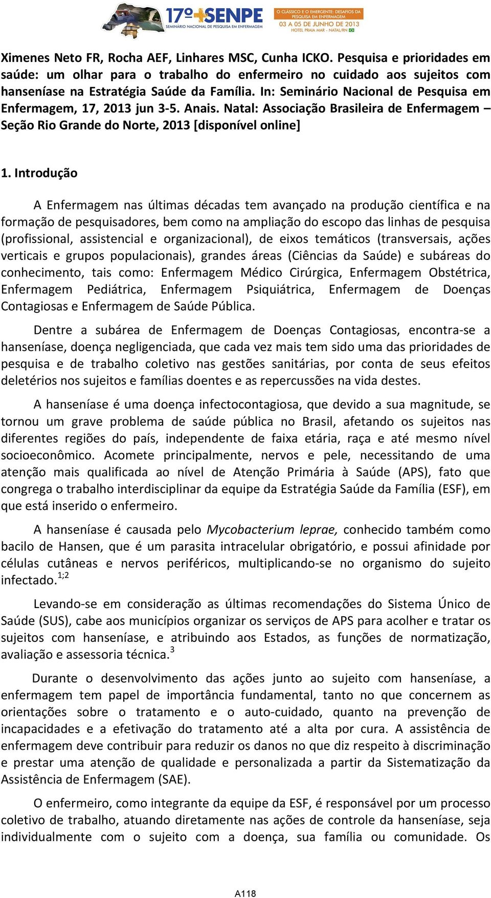 Introdução A Enfermagem nas últimas décadas tem avançado na produção científica e na formação de pesquisadores, bem como na ampliação do escopo das linhas de pesquisa (profissional, assistencial e