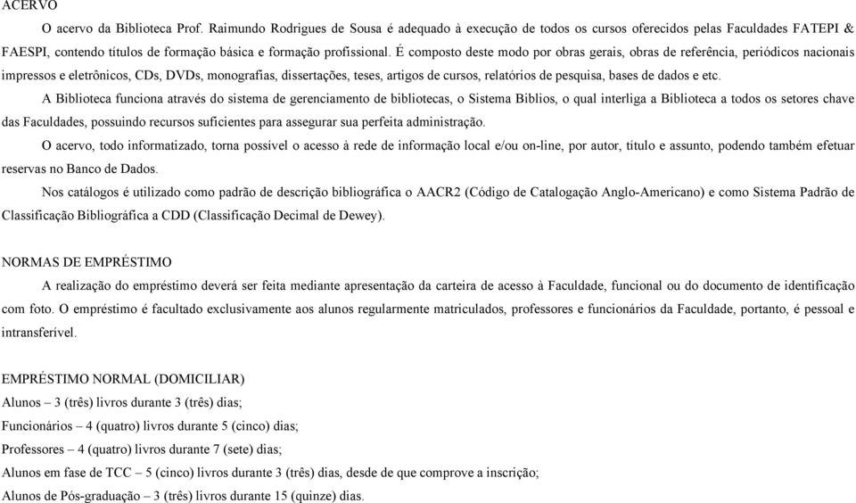 É composto deste modo por obras gerais, obras de referência, periódicos nacionais impressos e eletrônicos, CDs, DVDs, monografias, dissertações, teses, artigos de cursos, relatórios de pesquisa,