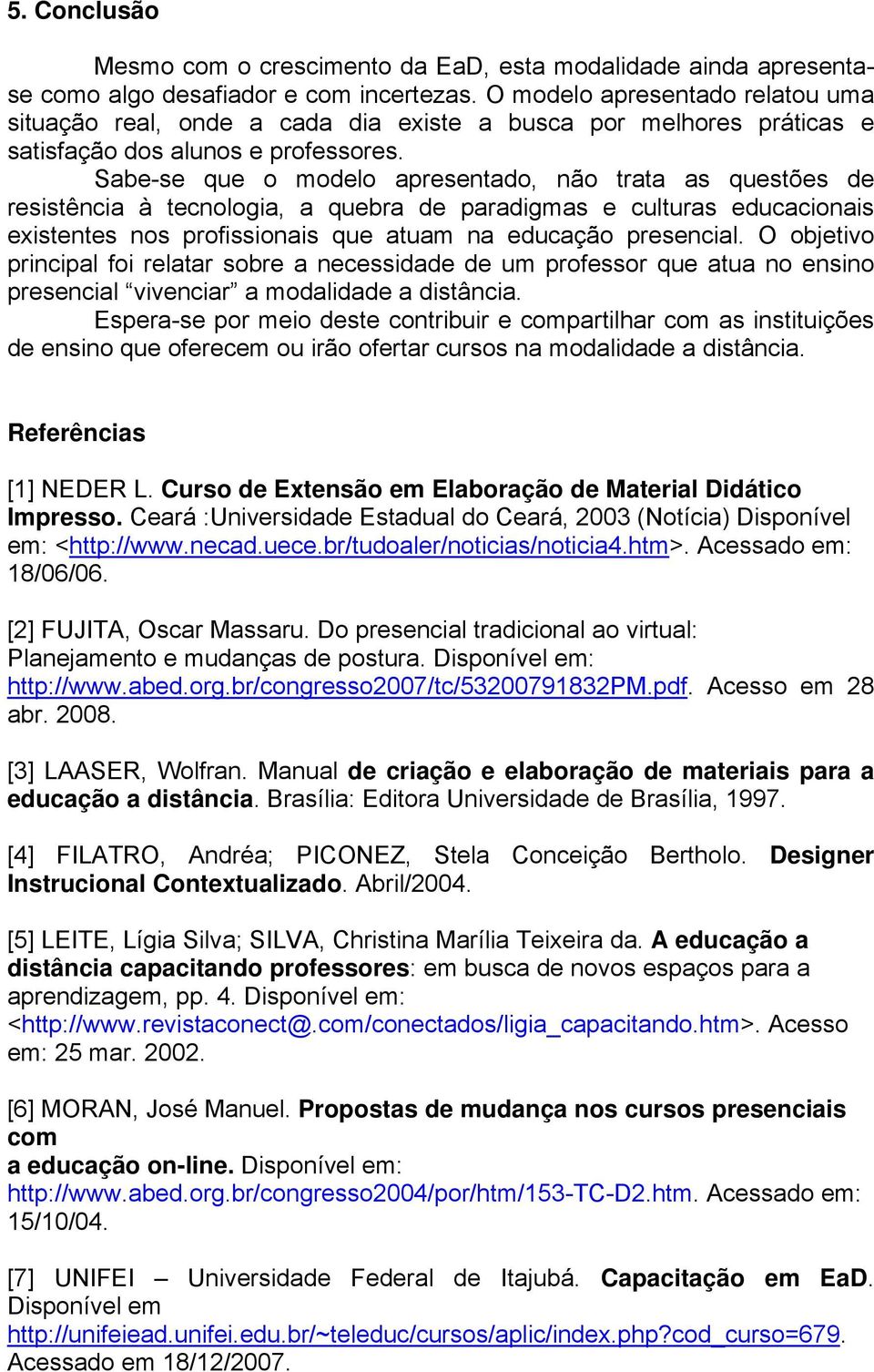 Sabe-se que o modelo apresentado, não trata as questões de resistência à tecnologia, a quebra de paradigmas e culturas educacionais existentes nos profissionais que atuam na educação presencial.