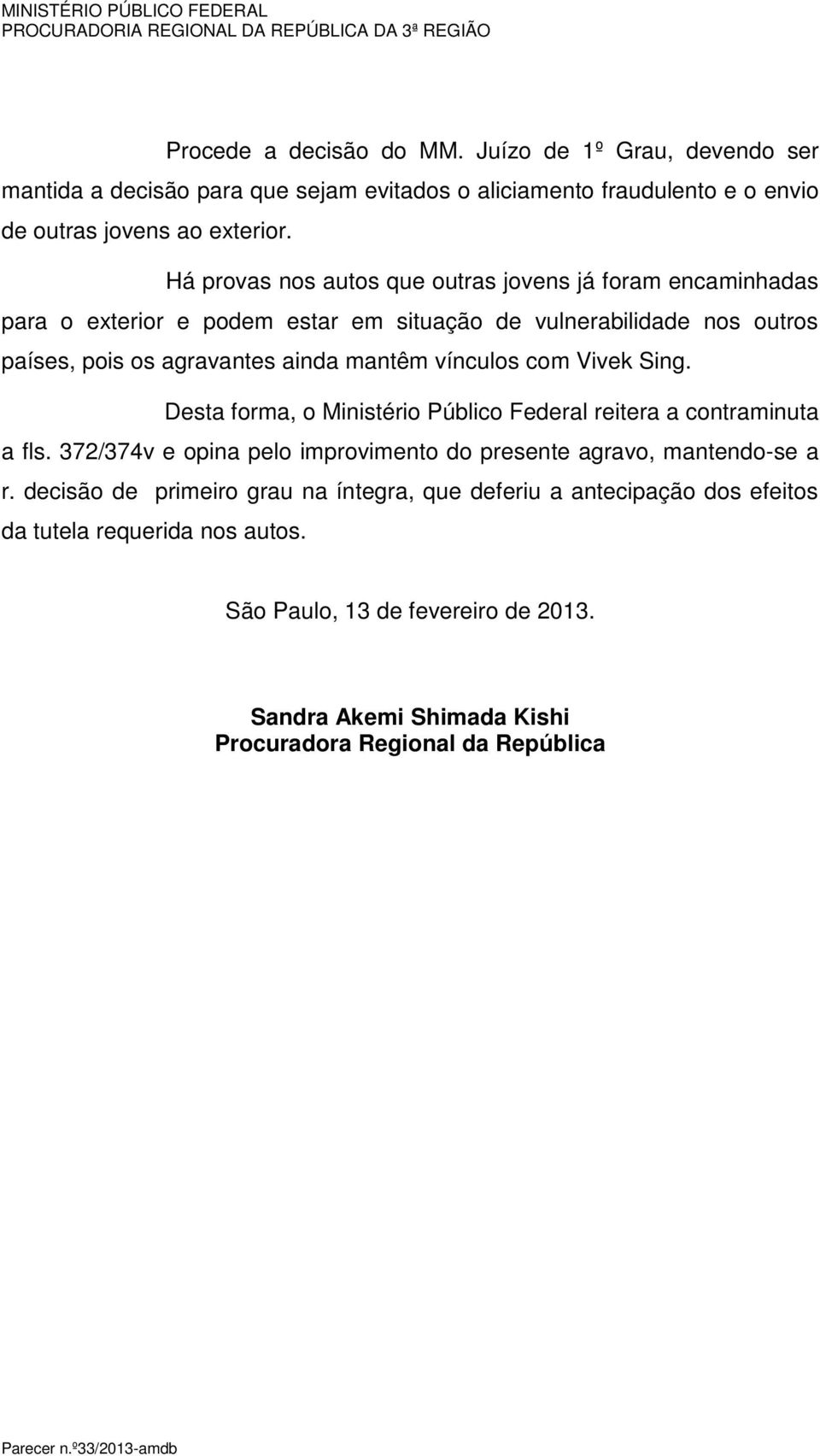 vínculos com Vivek Sing. Desta forma, o Ministério Público Federal reitera a contraminuta a fls. 372/374v e opina pelo improvimento do presente agravo, mantendo-se a r.