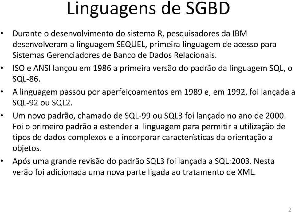 A linguagem passou por aperfeiçoamentos em 1989 e, em 1992, foi lançada a SQL-92 ou SQL2. Um novo padrão, chamado de SQL-99 ou SQL3 foi lançado no ano de 2000.