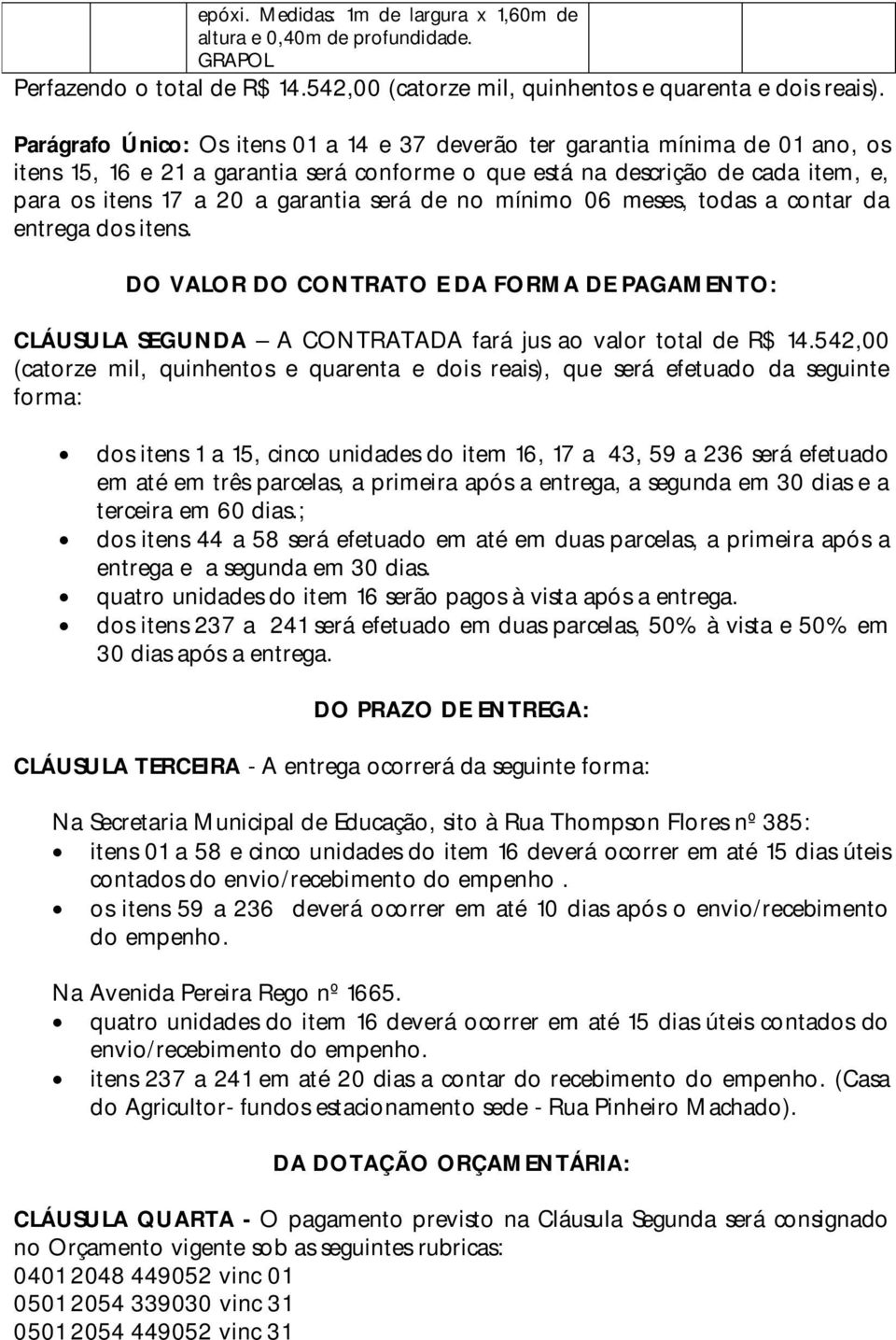 será de no mínimo 06 meses, todas a contar da entrega dos itens. DO VALOR DO CONTRATO E DA FORMA DE PAGAMENTO: CLÁUSULA SEGUNDA A CONTRATADA fará jus ao valor total de R$ 14.