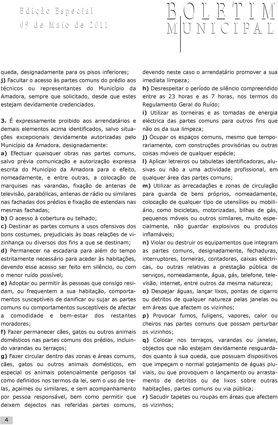 É expressamente proibido aos arrendatários e demais elementos acima identificados, salvo situações excepcionais devidamente autorizadas pelo Município da Amadora, designadamente: a) Efectuar