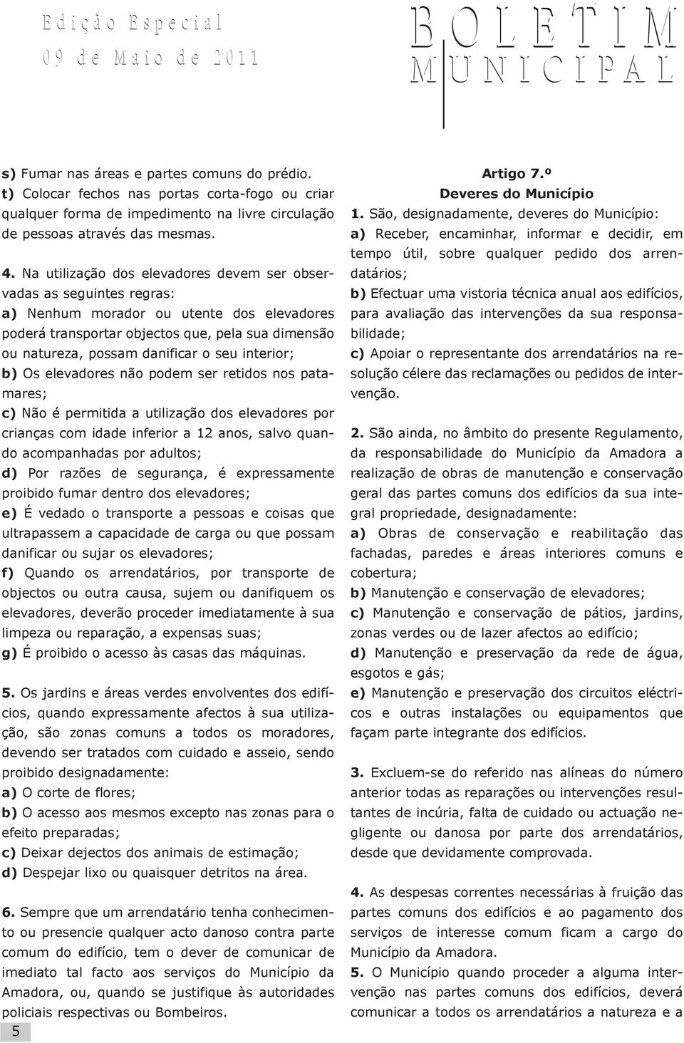 seu interior; b) Os elevadores não podem ser retidos nos patamares; c) Não é permitida a utilização dos elevadores por crianças com idade inferior a 12 anos, salvo quando acompanhadas por adultos; d)