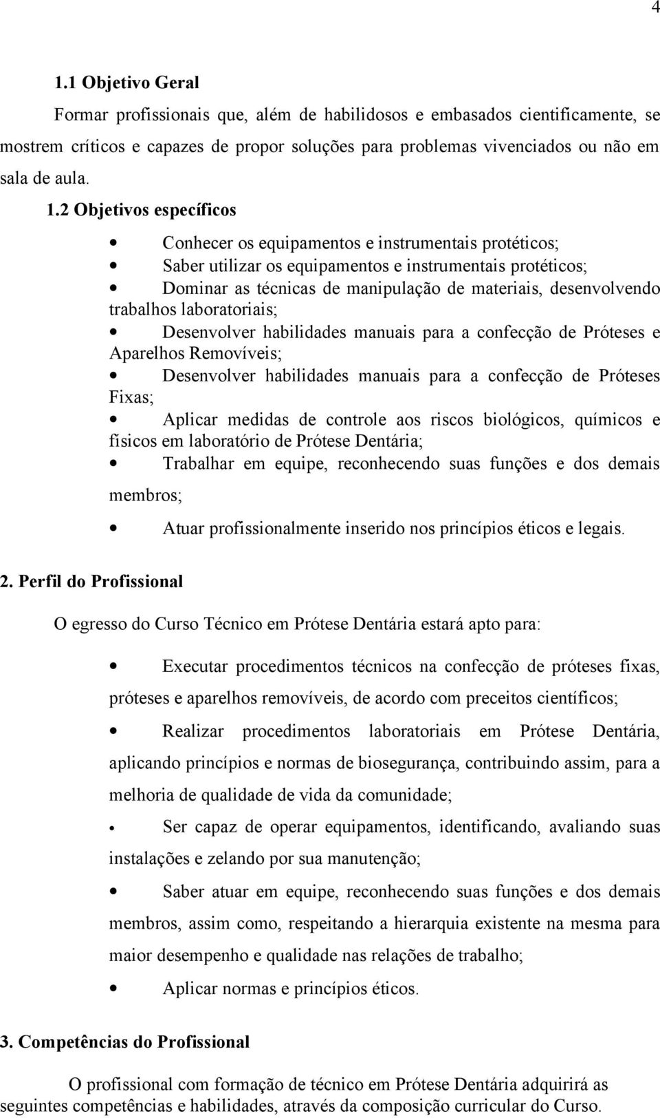 trabalhos laboratoriais; Desenvolver habilidades manuais para a confecção de Próteses e Aparelhos Removíveis; Desenvolver habilidades manuais para a confecção de Próteses Fixas; Aplicar medidas de