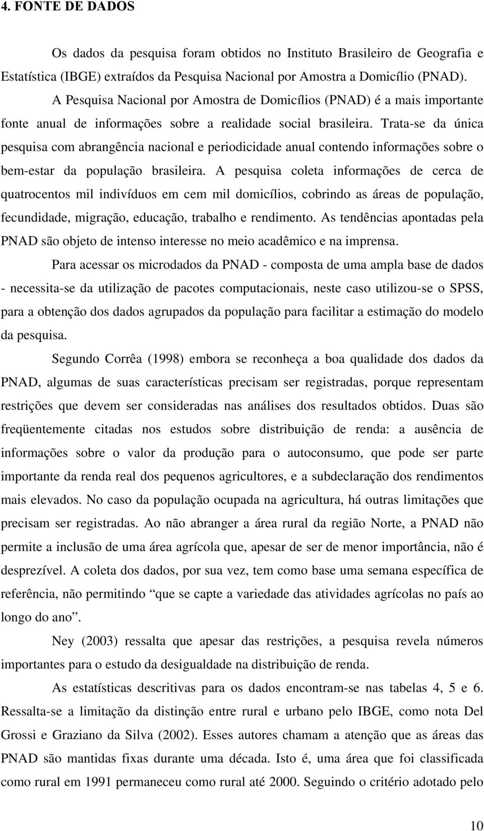 Trata-se da únca pesqusa com abrangênca naconal e perodcdade anual contendo nformações sobre o bem-estar da população braslera.