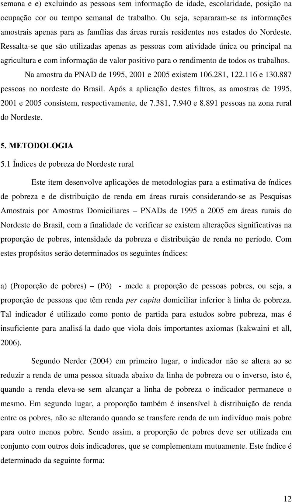 Ressalta-se que são utlzadas apenas as pessoas com atvdade únca ou prncpal na agrcultura e com nformação de valor postvo para o rendmento de todos os trabalhos.