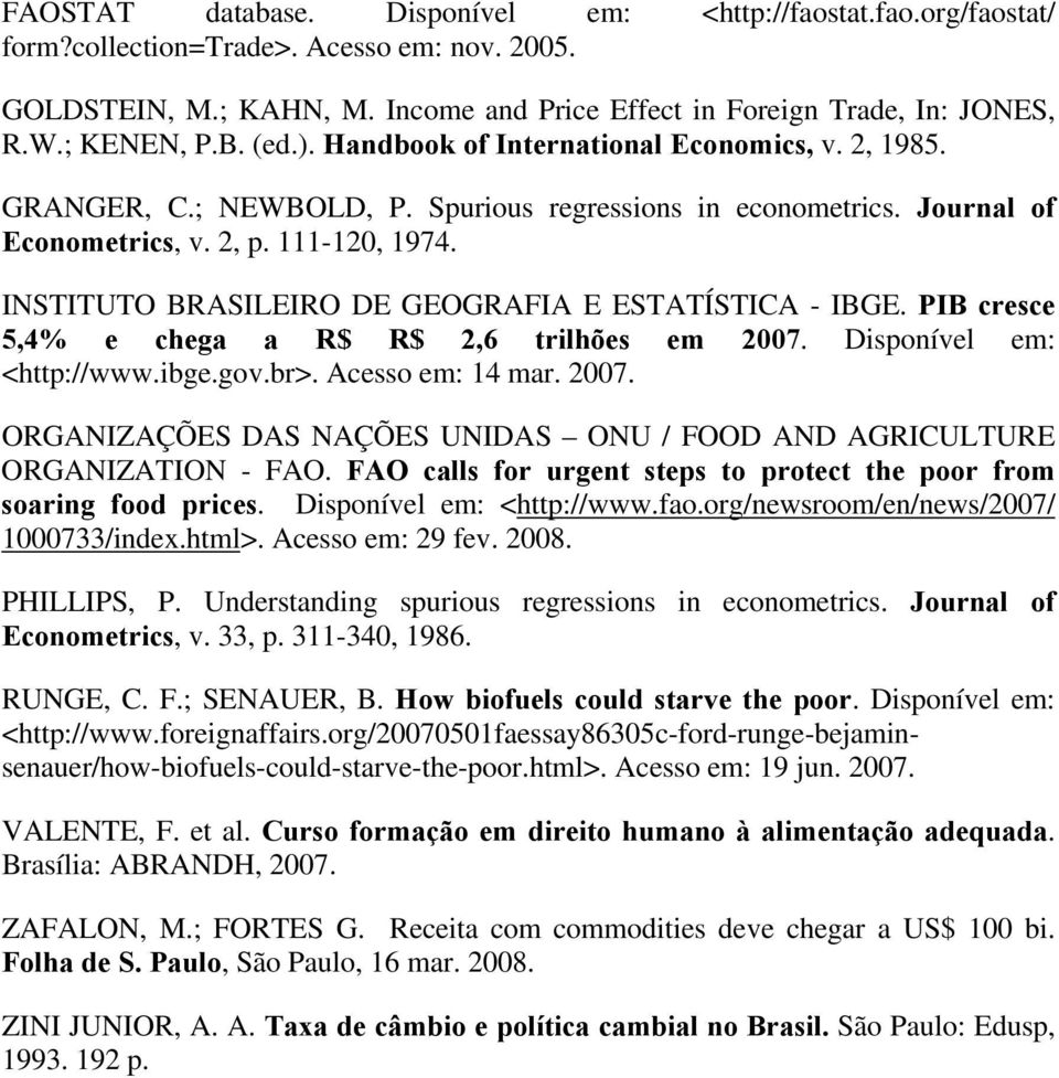 INSTITUTO BRASILEIRO DE GEOGRAFIA E ESTATÍSTICA - IBGE. PIB cresce 5,4% e chega a R$ R$ 2,6 rilhões em 2007. Disponível em: <hp://www.ibge.gov.br>. Acesso em: 14 mar. 2007. ORGANIZAÇÕES DAS NAÇÕES UNIDAS ONU / FOOD AND AGRICULTURE ORGANIZATION - FAO.