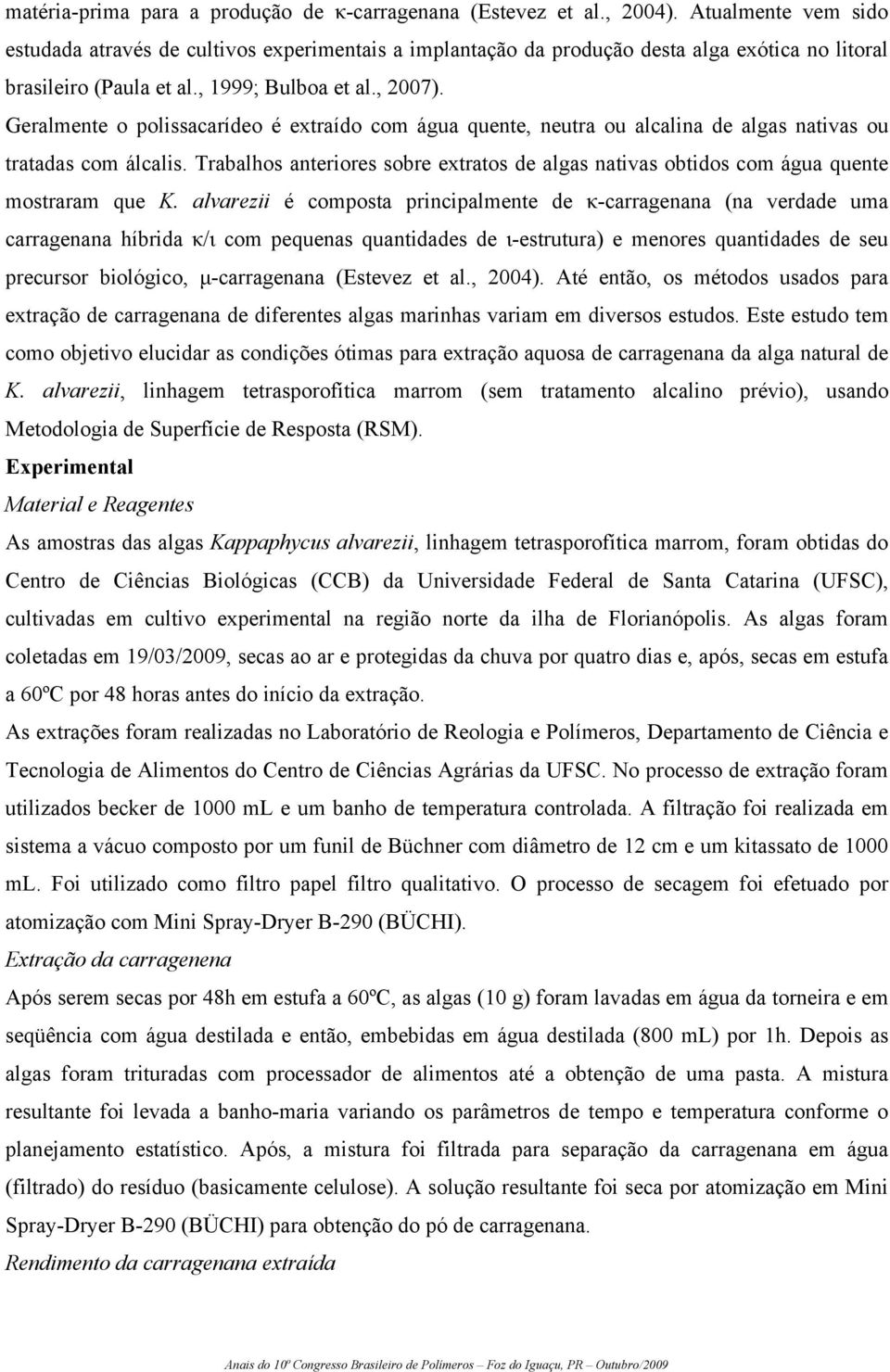 Geralmente o polissacarídeo é extraído com água quente, neutra ou alcalina de algas nativas ou tratadas com álcalis.