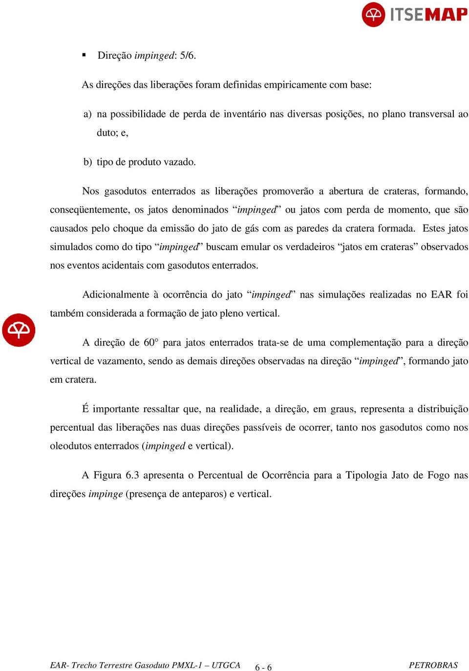 Nos gasodutos enterrados as liberações promoverão a abertura de crateras, formando, conseqüentemente, os jatos denominados impinged ou jatos com perda de momento, que são causados pelo choque da