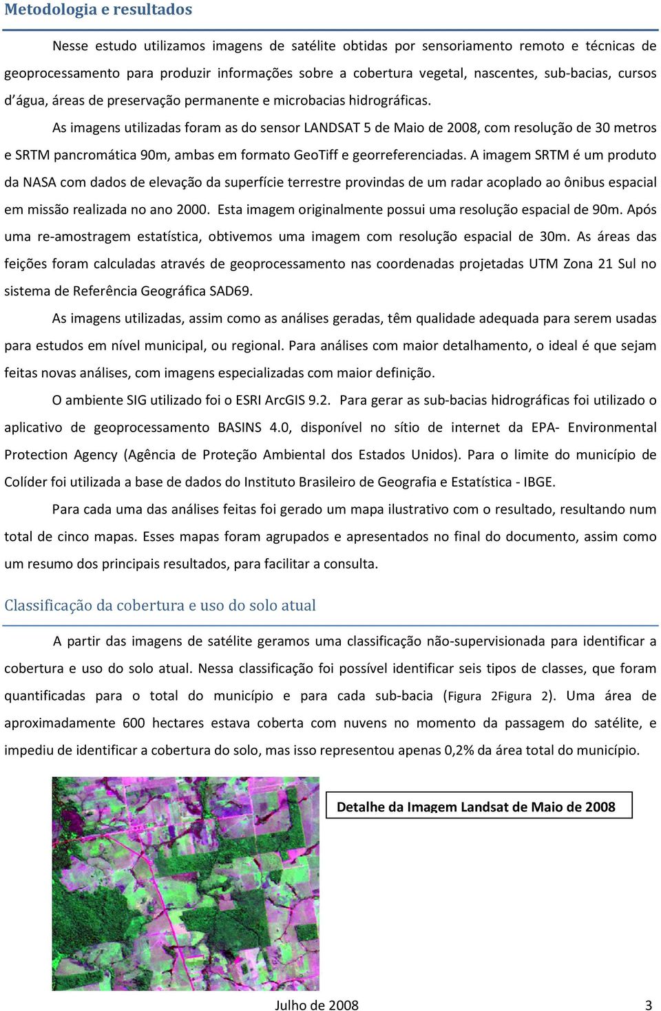 As imagens utilizadas foram as do sensor LANDSAT 5 de Maio de 2008, com resolução de 30 metros e SRTM pancromática 90m, ambas em formato GeoTiff e georreferenciadas.