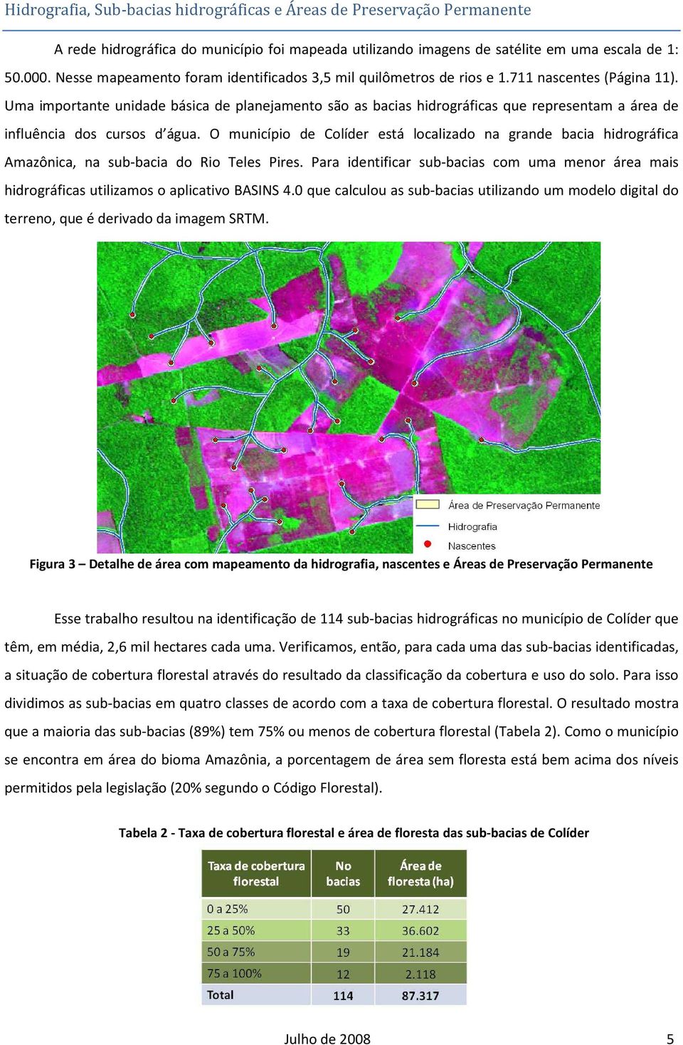 Uma importante unidade básica de planejamento são as bacias hidrográficas que representam a área de influência dos cursos d água.