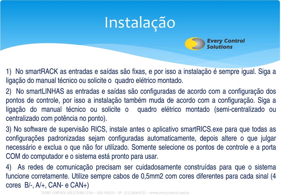 Siga a ligação do manual técnico ou solicite o quadro elétrico montado (semi-centralizado ou centralizado com potência no ponto).