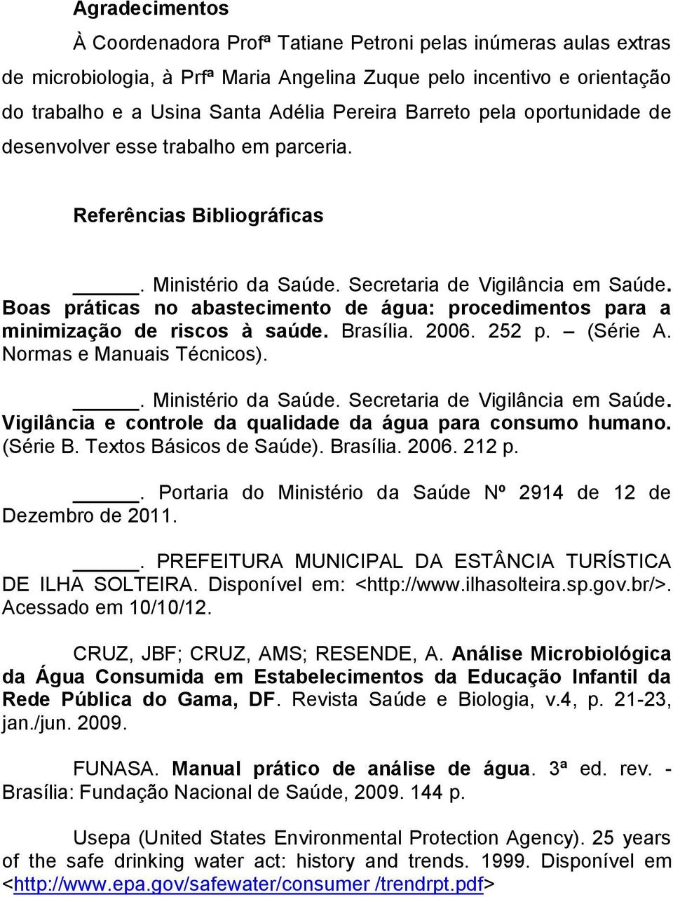 Boas práticas no abastecimento de água: procedimentos para a minimização de riscos à saúde. Brasília. 2006. 252 p. (Série A. Normas e Manuais Técnicos).. Ministério da Saúde.