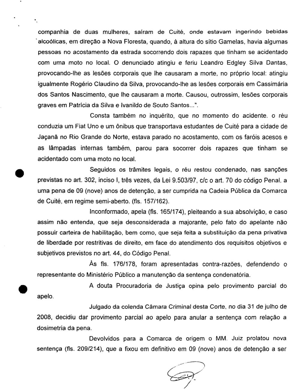 O denunciado atingiu e feriu Leandro Edgley Silva Dantas, provocando-lhe as lesões corporais que lhe causaram a morte, no próprio local: atingiu igualmente Rogério Claudino da Silva, provocando-lhe