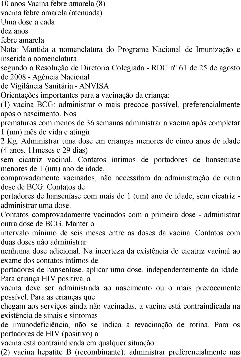 administrar o mais precoce possível, preferencialmente após o nascimento. Nos prematuros com menos de 36 semanas administrar a vacina após completar 1 (um) mês de vida e atingir 2 Kg.