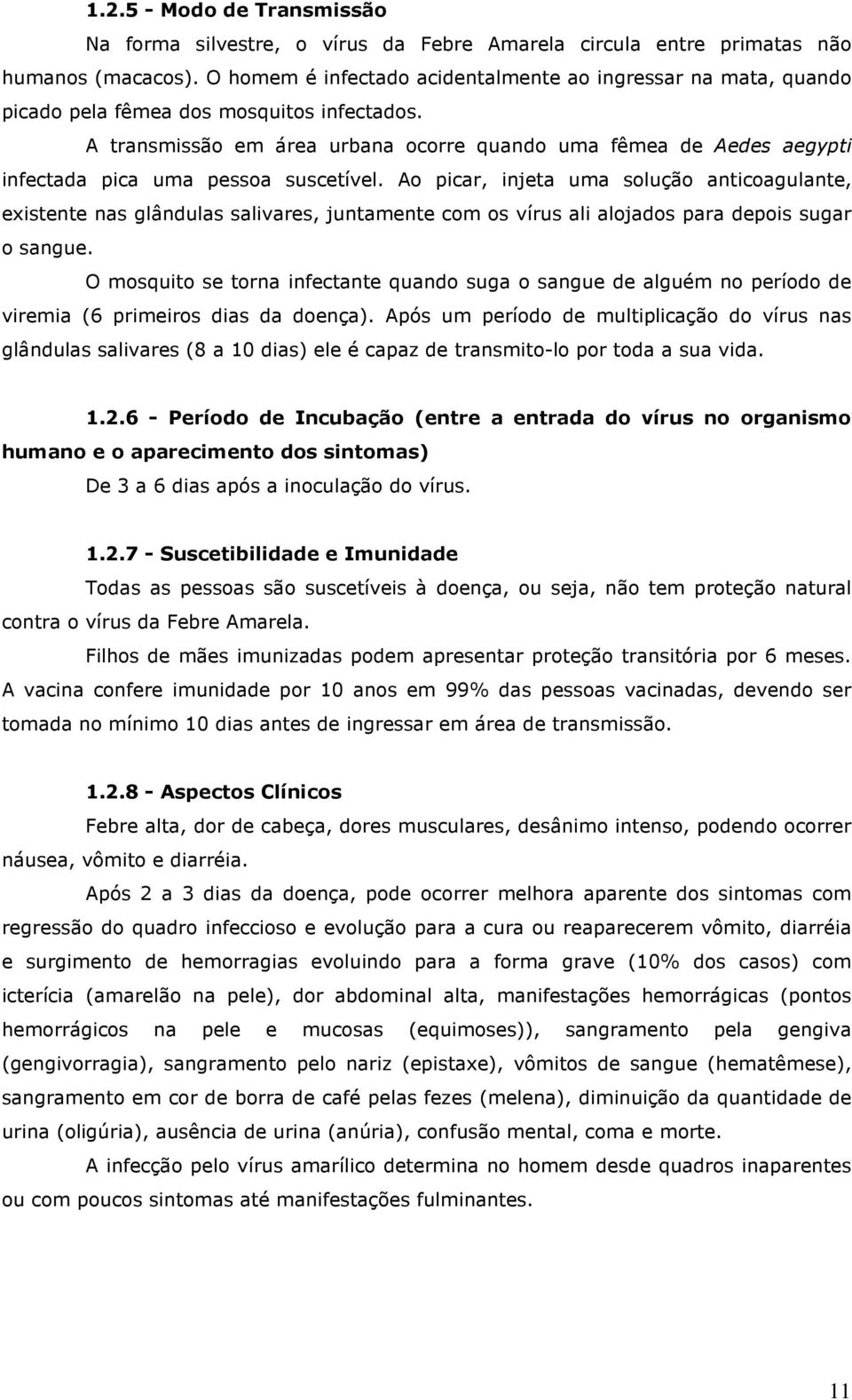 A transmissão em área urbana ocorre quando uma fêmea de Aedes aegypti infectada pica uma pessoa suscetível.