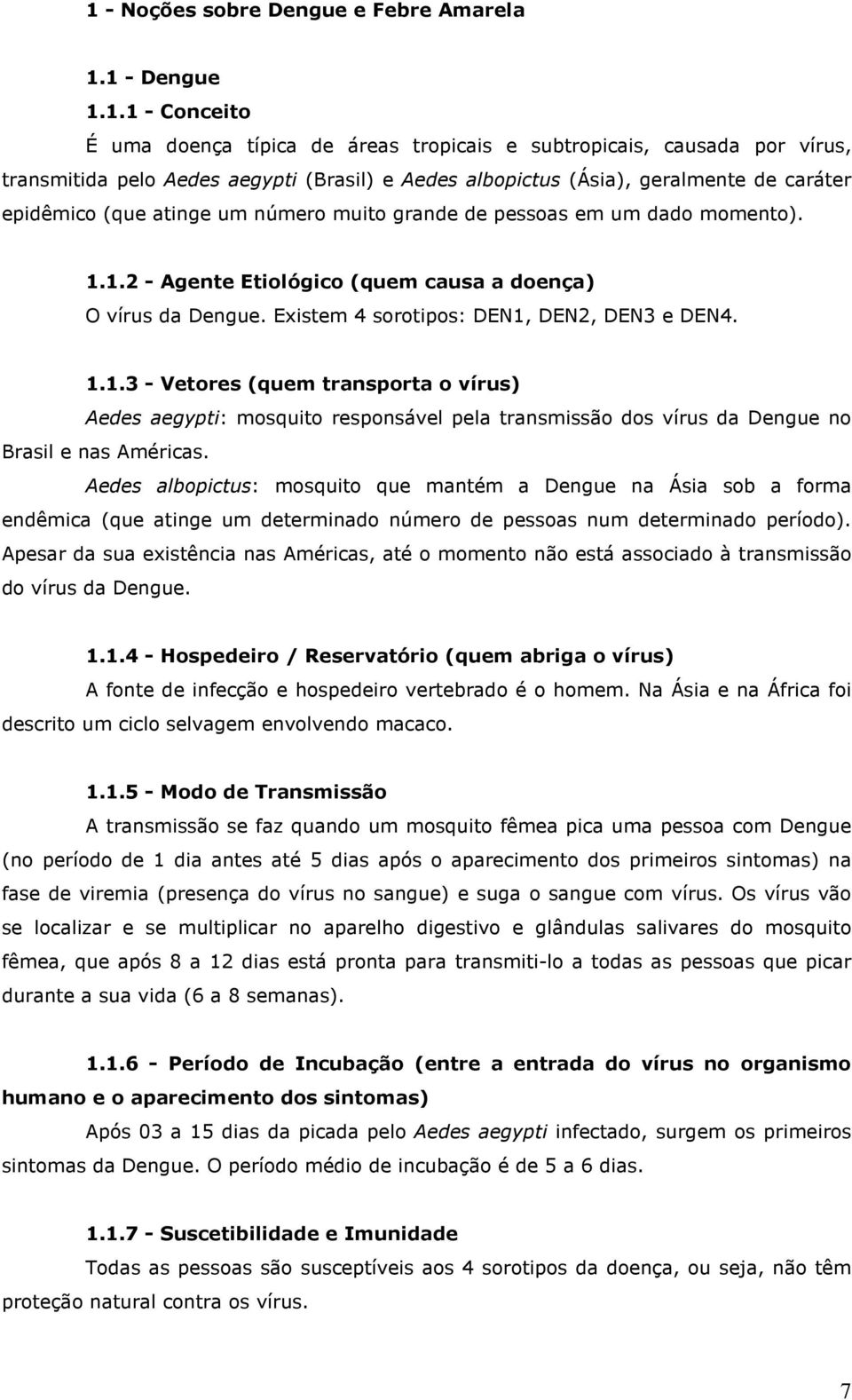 Existem 4 sorotipos: DEN1, DEN2, DEN3 e DEN4. 1.1.3 - Vetores (quem transporta o vírus) Aedes aegypti: mosquito responsável pela transmissão dos vírus da Dengue no Brasil e nas Américas.