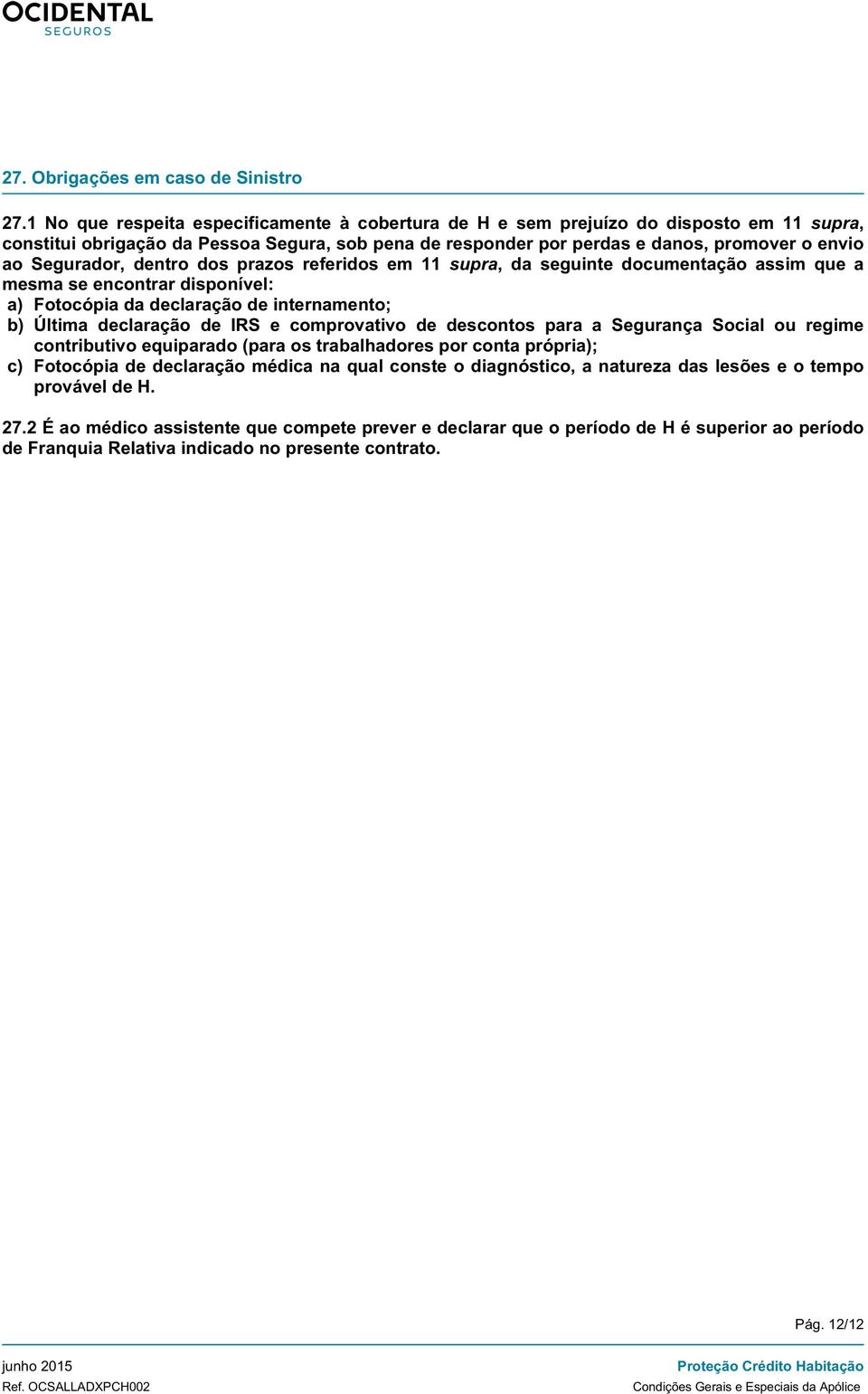 Segurador, dentro dos prazos referidos em 11 supra, da seguinte documentação assim que a mesma se encontrar disponível: a) Fotocópia da declaração de internamento; b) Última declaração de IRS e