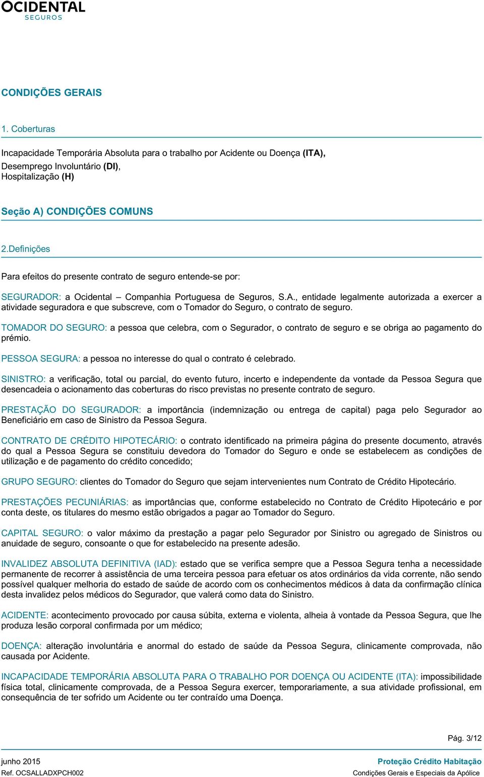 OR: a Ocidental Companhia Portuguesa de Seguros, S.A., entidade legalmente autorizada a exercer a atividade seguradora e que subscreve, com o Tomador do Seguro, o contrato de seguro.