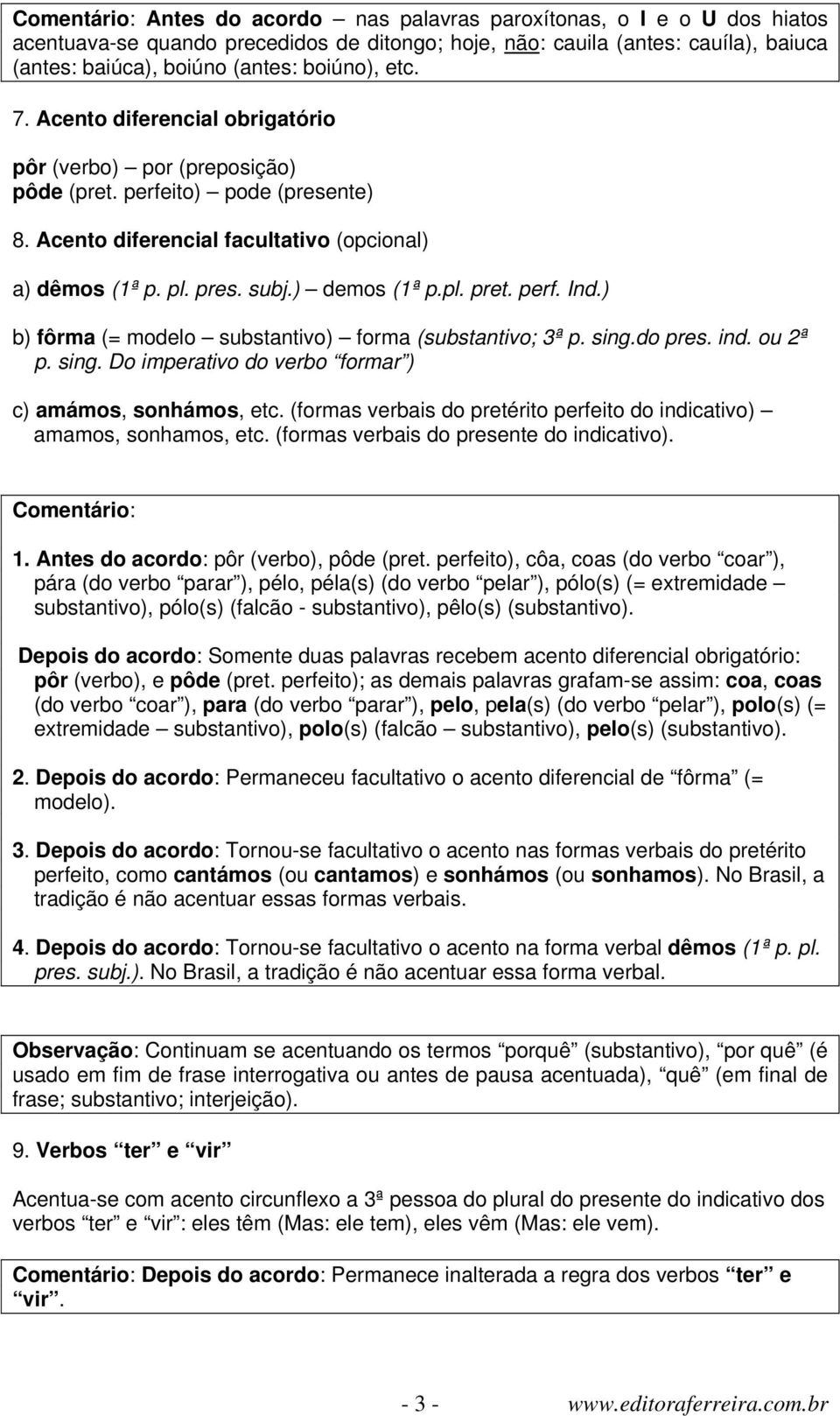 ) demos (1ª p.pl. pret. perf. Ind.) b) fôrma (= modelo substantivo) forma (substantivo; 3ª p. sing.do pres. ind. ou 2ª p. sing. Do imperativo do verbo formar ) c) amámos, sonhámos, etc.