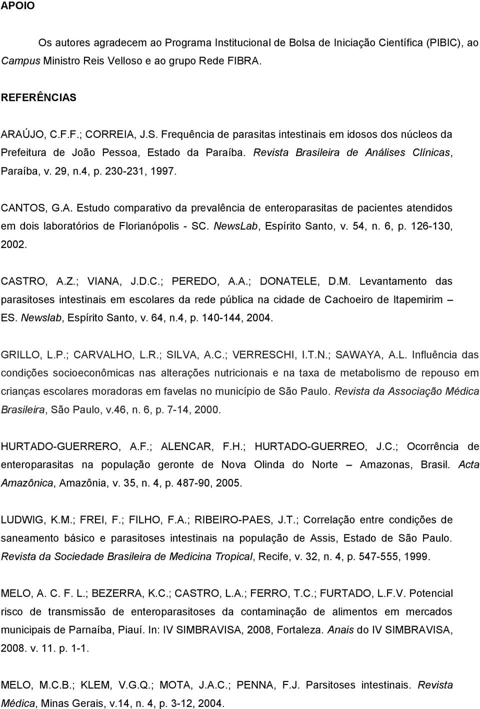 4, p. 230-231, 1997. CANTOS, G.A. Estudo comparativo da prevalência de enteroparasitas de pacientes atendidos em dois laboratórios de Florianópolis - SC. NewsLab, Espírito Santo, v. 54, n. 6, p.