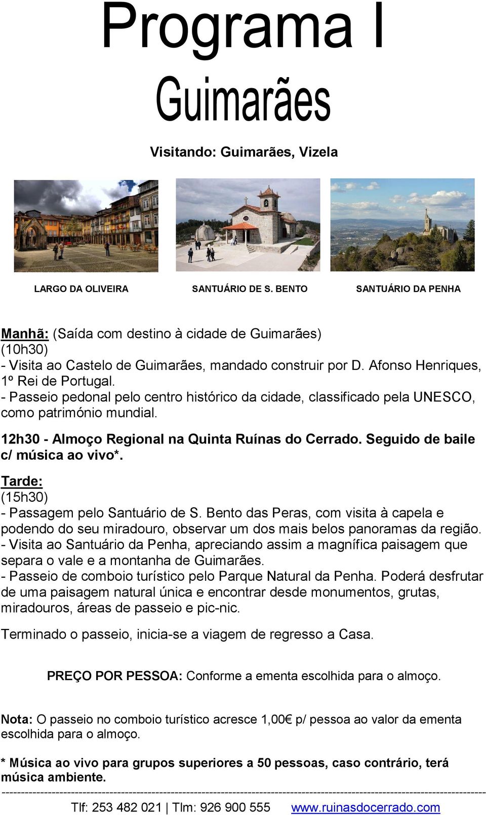 - Passeio pedonal pelo centro histórico da cidade, classificado pela UNESCO, como património mundial. 12h30 - Almoço Regional na Quinta Ruínas do Cerrado. Seguido de baile c/ música ao vivo*.