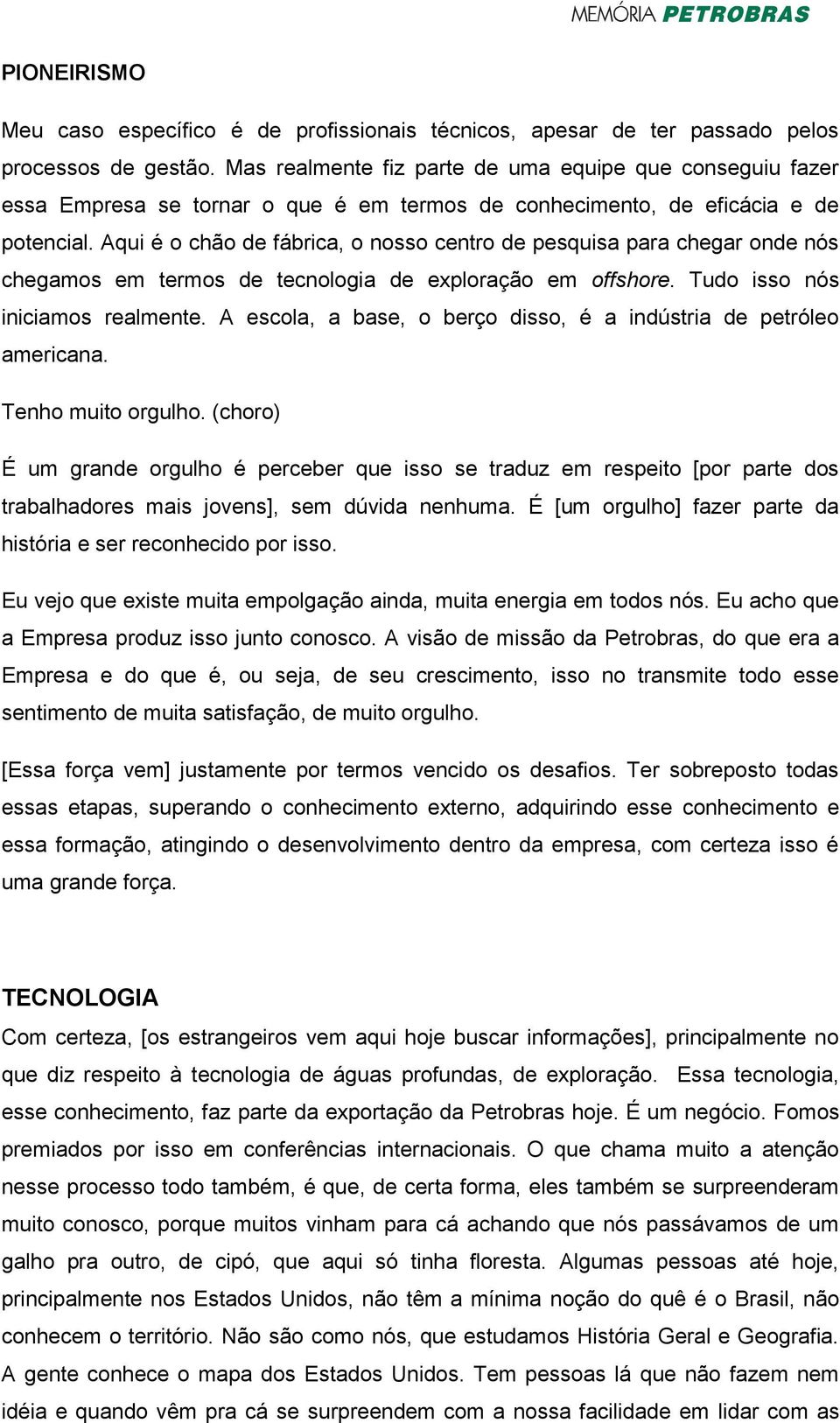 Aqui é o chão de fábrica, o nosso centro de pesquisa para chegar onde nós chegamos em termos de tecnologia de exploração em offshore. Tudo isso nós iniciamos realmente.